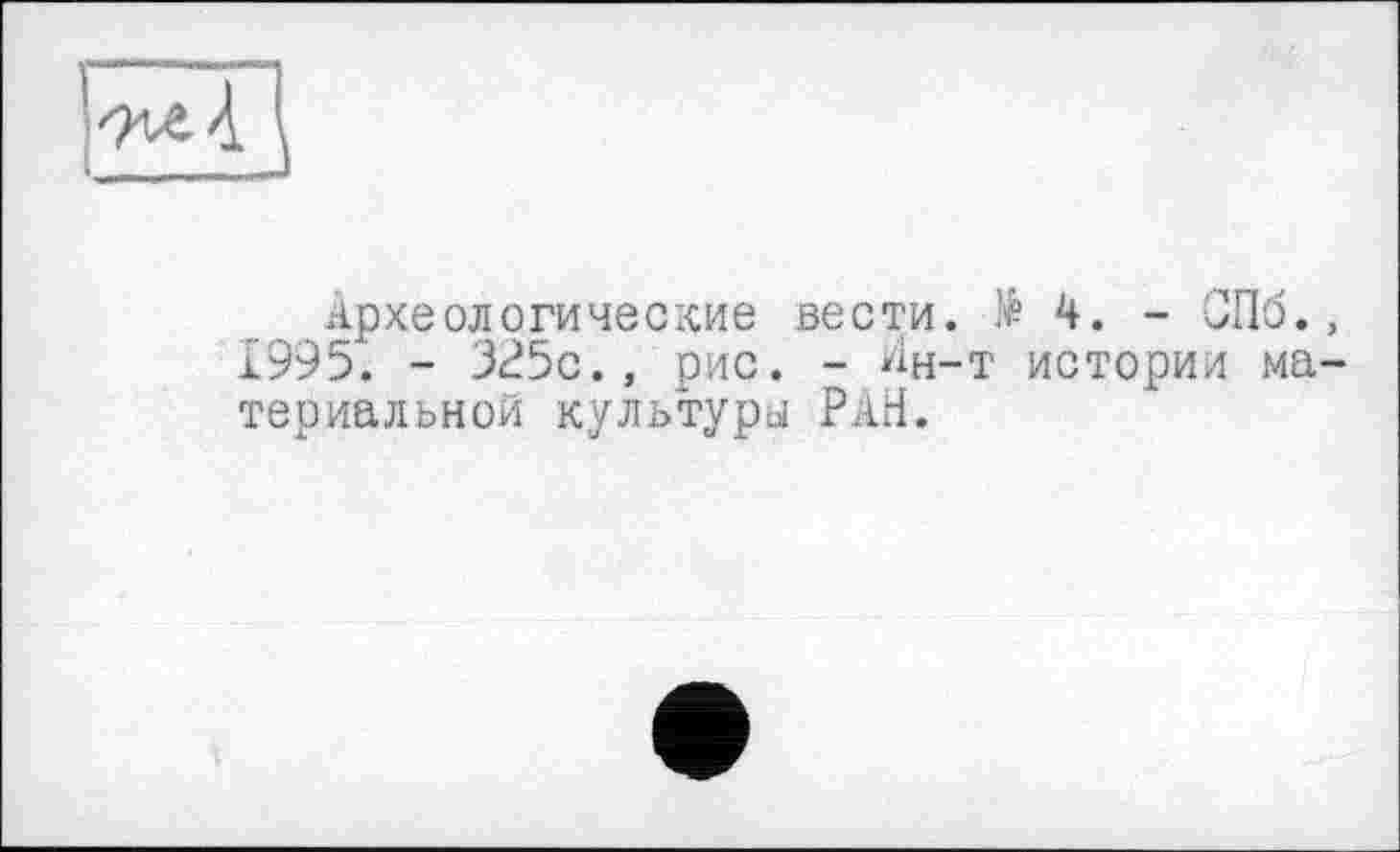 ﻿Археологические вести. № 4. -1995. - 325с.» рис. - Ан-т истори териальной культури РАН.